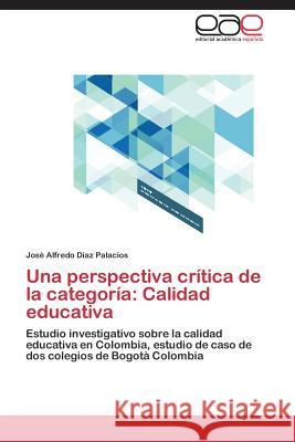 Una Perspectiva Critica de La Categoria: Calidad Educativa Diaz Palacios Jose Alfredo 9783846571798 Editorial Academica Espanola - książka