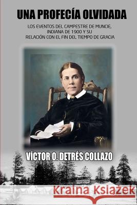 Una Profecia Olvidada: Los Eventos del Campestre de Muncie, Indiana de 1900 y su Relación con el Fin del Tiempo de Gracia Detres Collazo, Victor O. 9781539400950 Createspace Independent Publishing Platform - książka