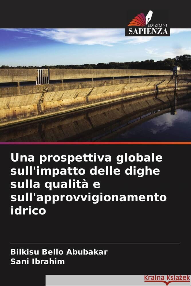 Una prospettiva globale sull'impatto delle dighe sulla qualità e sull'approvvigionamento idrico Abubakar, Bilkisu Bello, Ibrahim, Sani 9786204918976 Edizioni Sapienza - książka