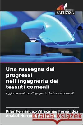 Una rassegna dei progressi nell'ingegneria dei tessuti corneali Fernández-Villacañas Fernández, Pilar, Herreros Fernandez, Anabel 9786209355967 Edizioni Sapienza - książka