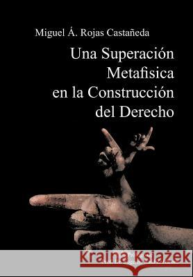 Una Superacion Metafisica En La Construccion del Derecho Miguel Ngel Rojas Cast 9781463305635 Palibrio - książka