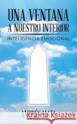 Una ventana a nuestro interior: Inteligencia emocional Mata, Andrés 9781496968067 Authorhouse - książka