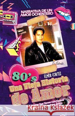 Una Vieja Historia De Amor: Narrativa De Un Amor Ochentero Elmer Cortez 9781079781144 Independently Published - książka