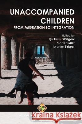 Unaccompanied Children: From Migration to Integration Monika Smit Ibrahim Sirkeci Işık Kulu-Glasgow 9781912997145 Transnational Press London - książka