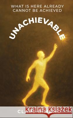 Unachievable: What is here already cannot be achieved Clare Dimond 9781806052844 Clare Dimond - książka