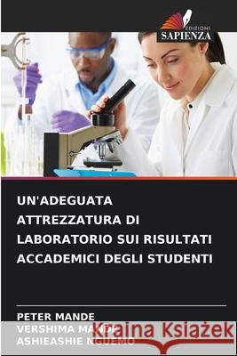 UN'ADEGUATA ATTREZZATURA DI LABORATORIO SUI RISULTATI ACCADEMICI DEGLI STUDENTI Mande, Peter, MANDE, VERSHIMA, NGUEMO, ASHIEASHIE 9786208792329 Edizioni Sapienza - książka