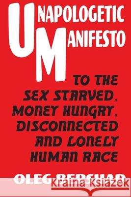 Unapologetic Manifesto: To The Sex Starved, Money Hungry, Disconnected And Lonely Human Race Oleg Bershad 9780984560035 Restless Mind Publishing Incorporated - książka