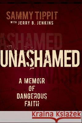 Unashamed: A Memoir of Dangerous Faith Sammy Tippit Jerry B. Jenkins 9780986441134 Sammy Tippit Books - książka