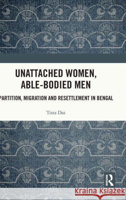 Unattached Women, Able-Bodied Men: Partition, Migration and Resettlement in Bengal Das, Tista 9781032306247 Routledge Chapman & Hall - książka