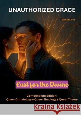 Unauthorized Grace: Lust for the Divine: Compendium Edition: Queer Christology Queer Theology Queer Theory. Eureka Circe 9783695171705 Bod - Books on Demand - książka