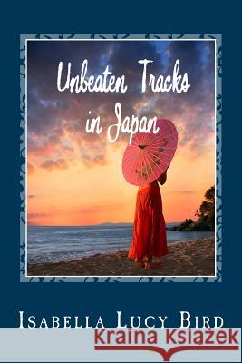 Unbeaten Tracks in Japan Isabella Lucy Bird 9781481275705 Createspace - książka