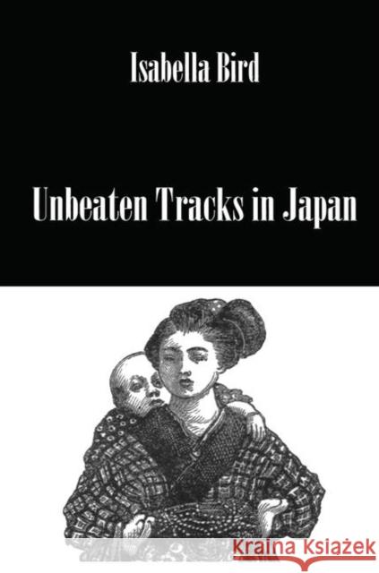Unbeaten Tracks in Japan: An Account of Travels in the Interior Including Visits to the Aborigines of Yezo and the Shrines of Nikko Bird, Isabella 9780710308849 Kegan Paul International - książka