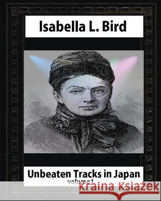 Unbeaten Tracks in Japan, by Isabella L. Bird VOLUME I L. Bird, Isabella 9781530877232 Createspace Independent Publishing Platform - książka