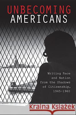 Unbecoming Americans: Writing Race and Nation from the Shadows of Citizenship, 1945-1960 Keith, Joseph 9780813559667 Rutgers University Press - książka