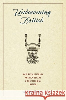 Unbecoming British: How Revolutionary America Became a Postcolonial Nation Kariann Akemi Yokota 9780190217877 Oxford University Press, USA - książka