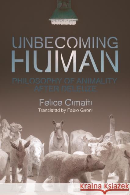 Unbecoming Human: Philosophy of Animality After Deleuze Felice Cimatti Fabio Gironi 9781474443395 Edinburgh University Press - książka