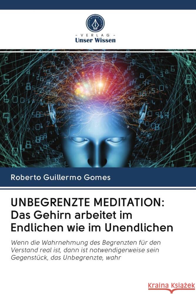 UNBEGRENZTE MEDITATION: Das Gehirn arbeitet im Endlichen wie im Unendlichen Gomes, Roberto Guillermo 9786203015997 Verlag Unser Wissen - książka