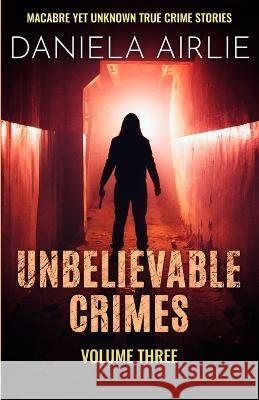 Unbelievable Crimes Volume Three: Macabre Yet Unknown True Crime Stories Daniela Airlie   9781915728043 City Sky Publishing - książka