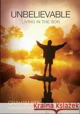 Unbelievable: Living in the Son Graham Charles Bee 9780992451516 Graham Bee - książka