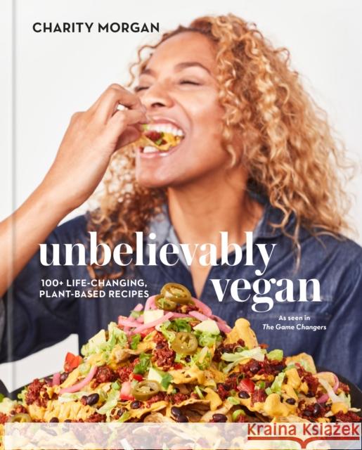 Unbelievably Vegan: 100+ Life-Changing, Plant-Based Recipes: A Cookbook Morgan, Charity 9780593232989 Clarkson Potter Publishers - książka