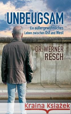 Unbeugsam - ein außergewöhnliches Leben zwischen Ost und West Resch, Werner 9783991075318 Novum Pro - książka