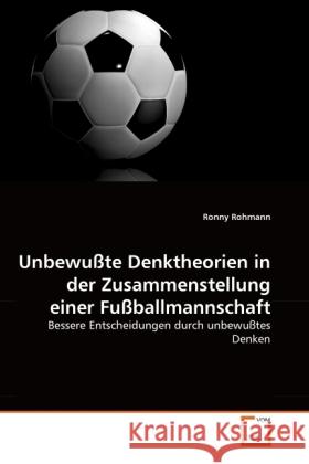 Unbewußte Denktheorien in der Zusammenstellung einer Fußballmannschaft : Bessere Entscheidungen durch unbewußtes Denken Rohmann, Ronny 9783639308495 VDM Verlag Dr. Müller - książka