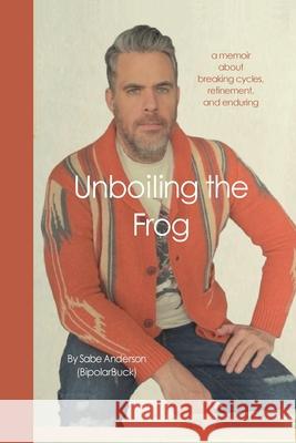 Unboiling the Frog: A Memoir About Breaking Cycles, Refinement, and Enduring Sabe Anderson Julia Anderson Jared Casey 9780999640227 Stories from the Hearth - książka