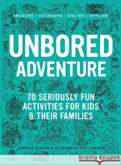 Unbored Adventure: 70 Seriously Fun Activities for Kids and Their Families Joshua Glenn Elizabeth Foy Larsen Tony Leone 9781632860965 Bloomsbury Publishing PLC - książka