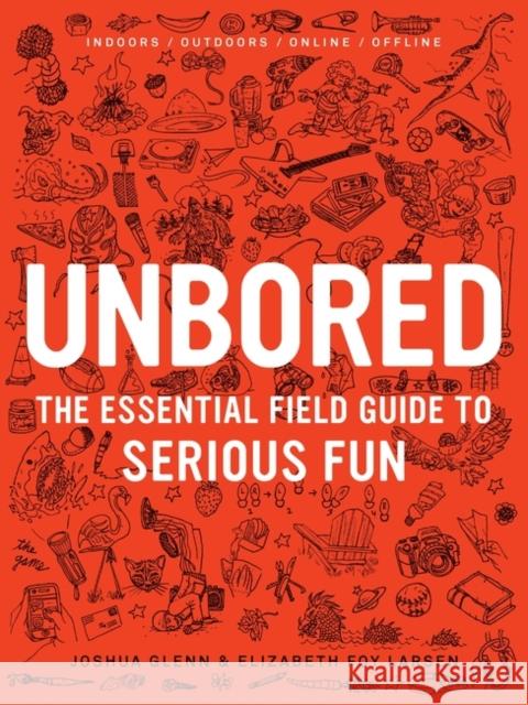 Unbored: The Essential Field Guide to Serious Fun Elizabeth Foy Larsen Joshua Glenn Tony Leone 9781608196418 Bloomsbury Publishing PLC - książka