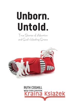 Unborn. Untold.: True Stories of Abortion and God's Healing Grace Ruth Coghill Sara Davison 9781486618934 Word Alive Press - książka