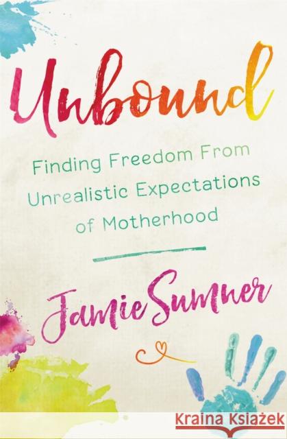 Unbound: Finding Freedom from Unrealistic Expectations of Motherhood Jamie Sumner 9781546031987 Faithwords - książka