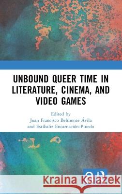 Unbound Queer Time in Literature, Cinema, and Video Games Juan F. Belmonte-Avila Est?baliz Encarnaci?n-Pinedo 9781032508467 Routledge - książka