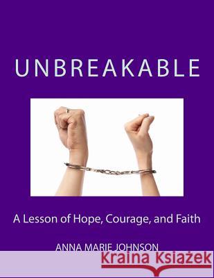 Unbreakable: A Lesson of Hope, Courage, and Faith Anna Marie Johnson 9781534649057 Createspace Independent Publishing Platform - książka