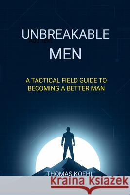 Unbreakable Men: A Tactical Field Guide to Becoming a Better Man Thomas Koehl 9781970370010 Trust Publishing Group - książka