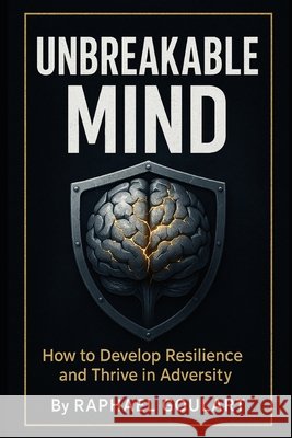 Unbreakable Mind: How to Develop Resilience and Thrive in Adversity Raphael Goulart 9798879305715 Independently Published - książka