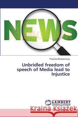 Unbridled freedom of speech of Media lead to Injustice Priyanka Bhattacharya 9783659545474 LAP Lambert Academic Publishing - książka