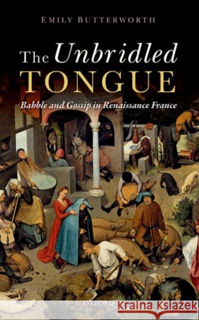 Unbridled Tongue: Babble and Gossip in Renaissance France Emily Butterworth 9780199662302 OXFORD UNIVERSITY PRESS ACADEM - książka