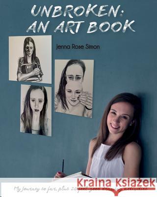 Unbroken: An Art Book: My Journey So Far, Plus 20 Feel-Good Drawing Activities Jenna Rose Simon 9781544164649 Createspace Independent Publishing Platform - książka