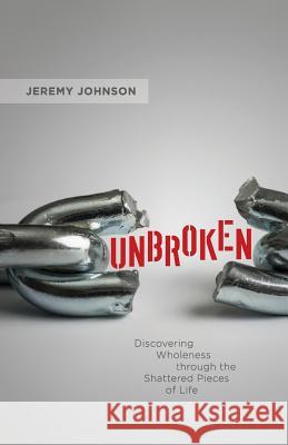 Unbroken: Discovering Wholeness Through the Shattered Pieces of Life Jeremy Johnson 9781500624866 Createspace - książka