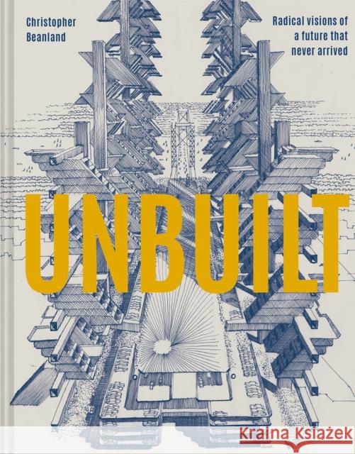 Unbuilt: Radical visions of a future that never arrived Christopher Beanland 9781849946636 Batsford Ltd - książka