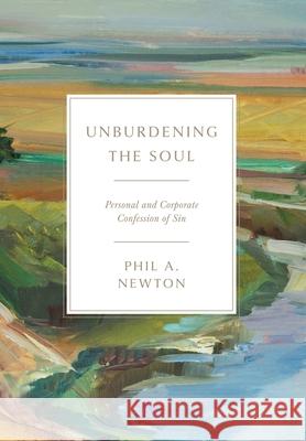 Unburdening the Soul: Personal and Corporate Confession of Sin Phil A. Newton 9781955295659 Baptist Courier - książka