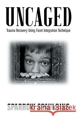 Uncaged: Trauma Recovery Using Facet Integration Technique Sparrow Spaulding 9781732451230 Awakened Life - książka