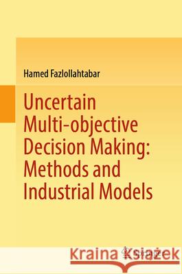 Uncertain Multi-Objective Decision Making: Methods and Industrial Models Hamed Fazlollahtabar 9789819560349 Springer - książka