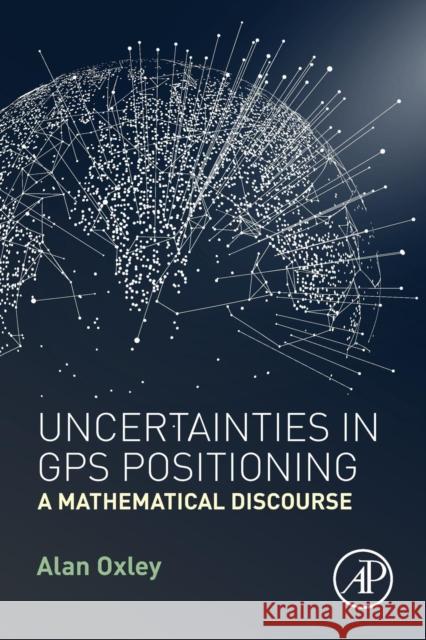 Uncertainties in GPS Positioning: A Mathematical Discourse Oxley, Alan 9780128095942 Academic Press - książka