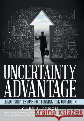 Uncertainty Advantage: Leadership Lessons for Turning Risk Outside-In Gary S Lynch   9781480839397 Archway Publishing - książka