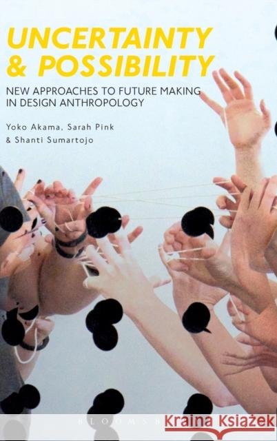 Uncertainty and Possibility: New Approaches to Future Making in Design Anthropology Sarah Pink Yoko Akama Shanti Sumartojo 9781350002708 Bloomsbury Academic - książka