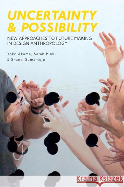 Uncertainty and Possibility: New Approaches to Future Making in Design Anthropology Sarah Pink Yoko Akama Shanti Sumartojo 9781350002715 Bloomsbury Academic - książka