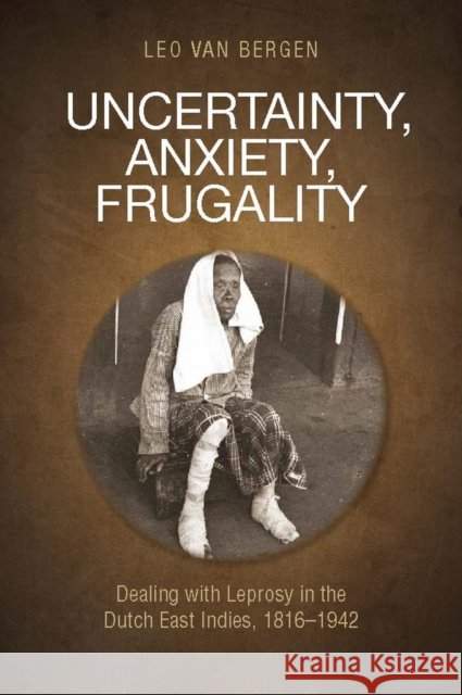 Uncertainty, Anxiety, Frugality: Dealing with Leprosy in the Dutch East Indies, 1816-1942 Leo Va 9789814722834 National University of Singapore Press - książka