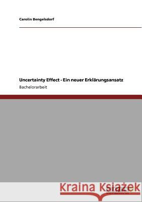 Uncertainty Effect - Ein neuer Erklärungsansatz Carolin Bengelsdorf 9783640946082 Grin Verlag - książka