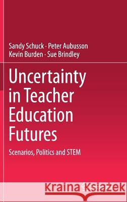 Uncertainty in Teacher Education Futures: Scenarios, Politics and Stem Schuck, Sandy 9789811082450 Springer - książka